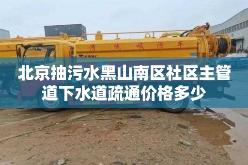 北京抽污水黑山南区社区主管道下水道疏通价格多少