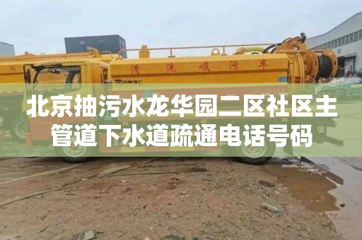 北京抽污水龙华园二区社区主管道下水道疏通电话号码