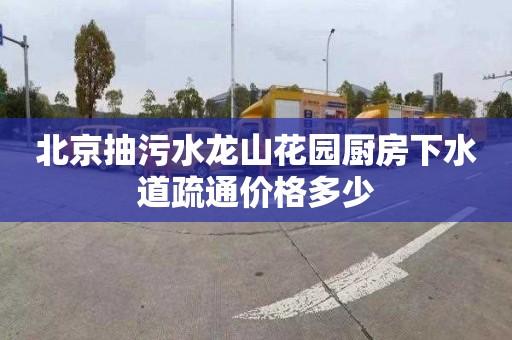 北京抽污水龙山花园厨房下水道疏通价格多少