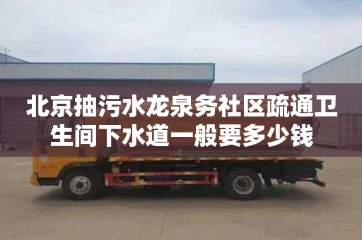 北京抽污水龙泉务社区疏通卫生间下水道一般要多少钱