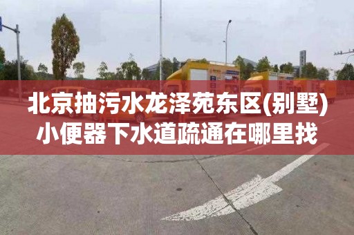 北京抽污水龙泽苑东区(别墅)小便器下水道疏通在哪里找