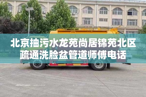 北京抽污水龙苑尚居锦苑北区疏通洗脸盆管道师傅电话