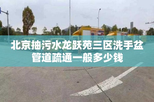 北京抽污水龙跃苑三区洗手盆管道疏通一般多少钱