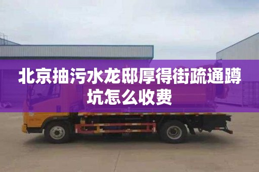 北京抽污水龙邸厚得街疏通蹲坑怎么收费