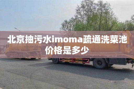 北京抽污水imoma疏通洗菜池价格是多少