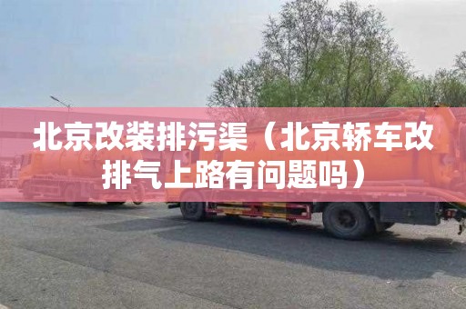 北京改装排污渠（北京轿车改排气上路有问题吗）