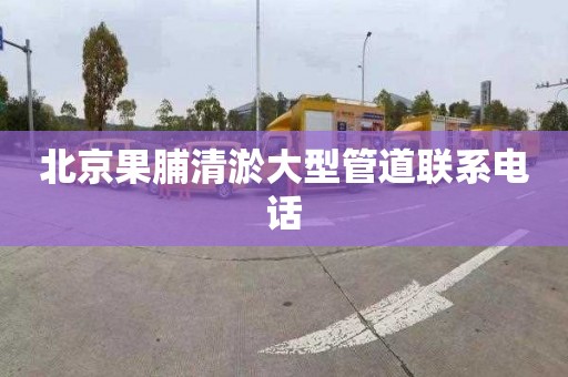 北京果脯清淤大型管道联系电话