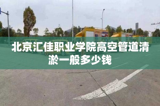 北京汇佳职业学院高空管道清淤一般多少钱