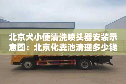 北京犬小便清洗喷头器安装示意图：北京化粪池清理多少钱电话