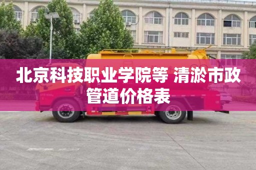 北京科技职业学院等 清淤市政管道价格表