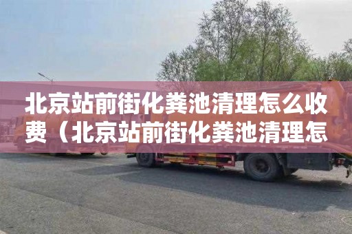 北京站前街化粪池清理怎么收费（北京站前街化粪池清理怎么收费的）