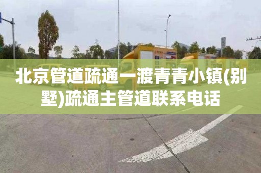 北京管道疏通一渡青青小镇(别墅)疏通主管道联系电话