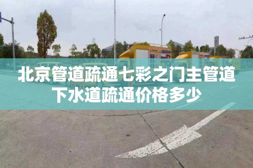 北京管道疏通七彩之门主管道下水道疏通价格多少