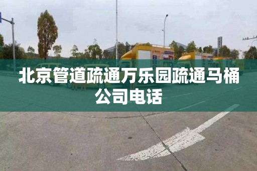 北京管道疏通万乐园疏通马桶公司电话