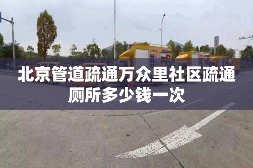 北京管道疏通万众里社区疏通厕所多少钱一次