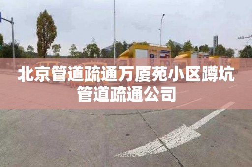 北京管道疏通万厦苑小区蹲坑管道疏通公司