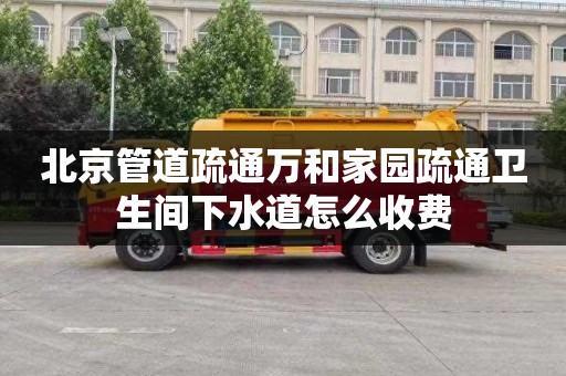 北京管道疏通万和家园疏通卫生间下水道怎么收费