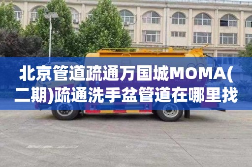 北京管道疏通万国城MOMA(二期)疏通洗手盆管道在哪里找