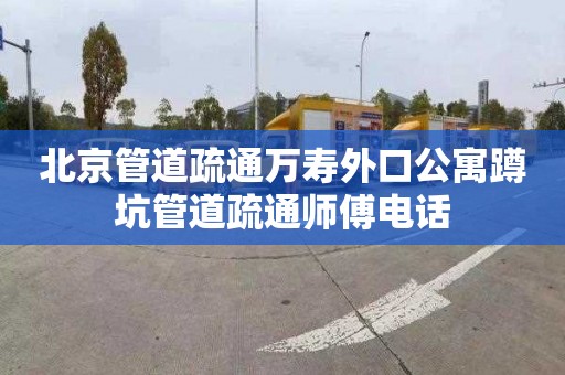 北京管道疏通万寿外口公寓蹲坑管道疏通师傅电话