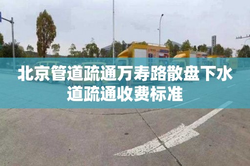 北京管道疏通万寿路散盘下水道疏通收费标准