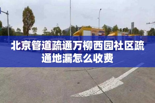 北京管道疏通万柳西园社区疏通地漏怎么收费