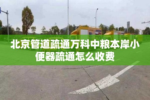 北京管道疏通万科中粮本岸小便器疏通怎么收费