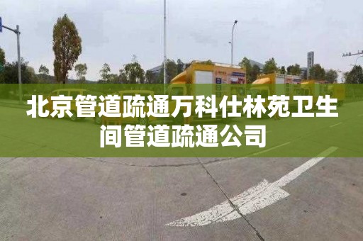 北京管道疏通万科仕林苑卫生间管道疏通公司