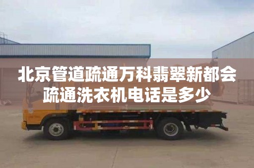 北京管道疏通万科翡翠新都会疏通洗衣机电话是多少