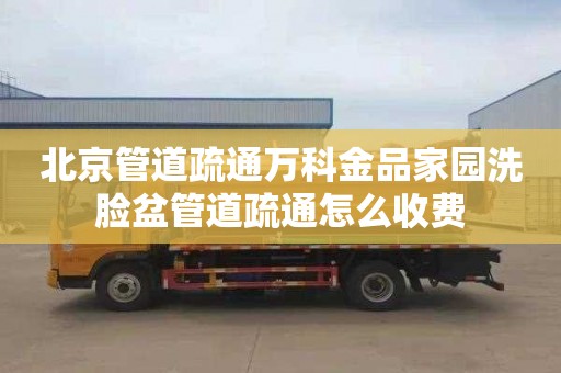 北京管道疏通万科金品家园洗脸盆管道疏通怎么收费