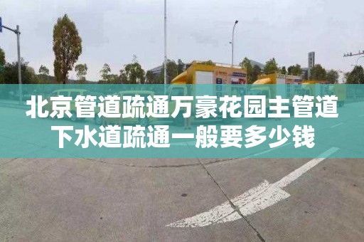 北京管道疏通万豪花园主管道下水道疏通一般要多少钱