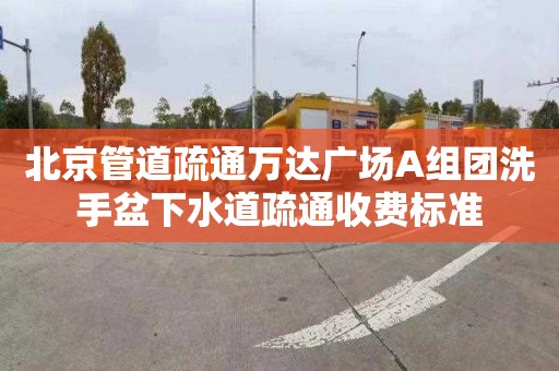 北京管道疏通万达广场A组团洗手盆下水道疏通收费标准