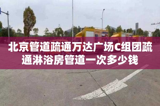 北京管道疏通万达广场C组团疏通淋浴房管道一次多少钱