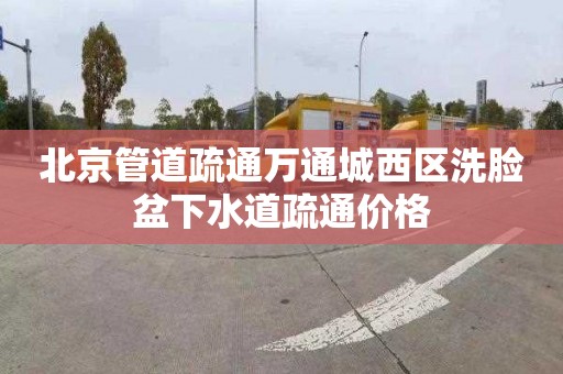 北京管道疏通万通城西区洗脸盆下水道疏通价格