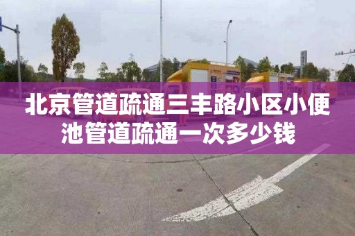 北京管道疏通三丰路小区小便池管道疏通一次多少钱