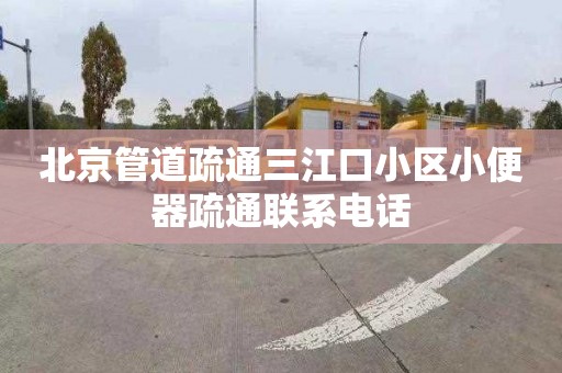 北京管道疏通三江口小区小便器疏通联系电话