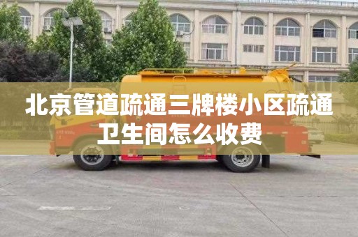 北京管道疏通三牌楼小区疏通卫生间怎么收费