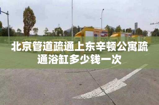 北京管道疏通上东辛顿公寓疏通浴缸多少钱一次