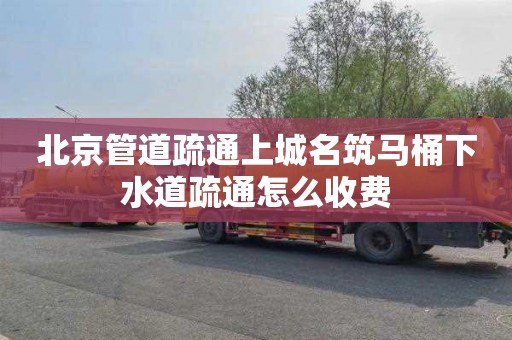 北京管道疏通上城名筑马桶下水道疏通怎么收费