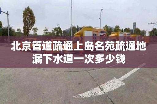 北京管道疏通上岛名苑疏通地漏下水道一次多少钱