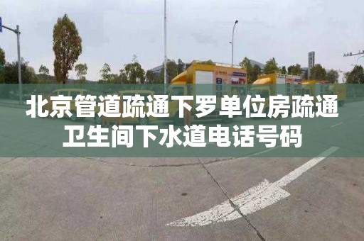 北京管道疏通下罗单位房疏通卫生间下水道电话号码