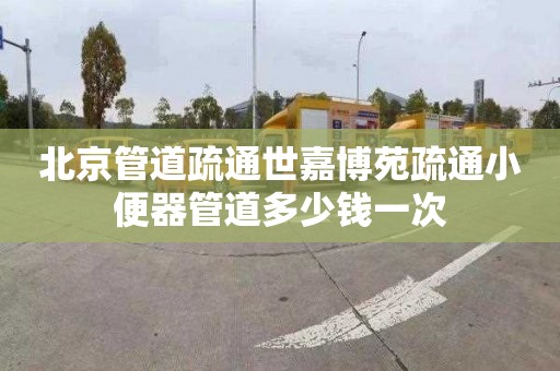 北京管道疏通世嘉博苑疏通小便器管道多少钱一次