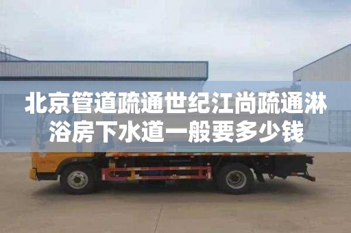 北京管道疏通世纪江尚疏通淋浴房下水道一般要多少钱