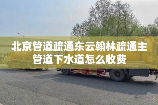 北京管道疏通东云翰林疏通主管道下水道怎么收费