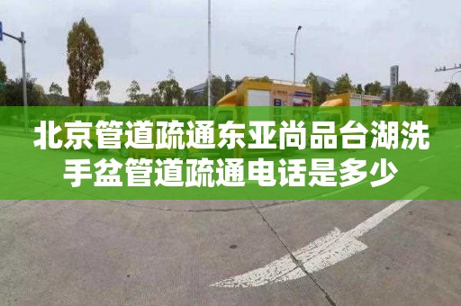 北京管道疏通东亚尚品台湖洗手盆管道疏通电话是多少