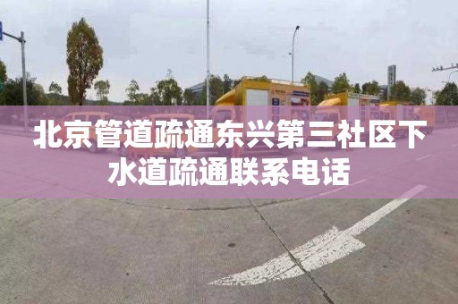 北京管道疏通东兴第三社区下水道疏通联系电话