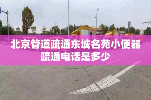 北京管道疏通东城名苑小便器疏通电话是多少