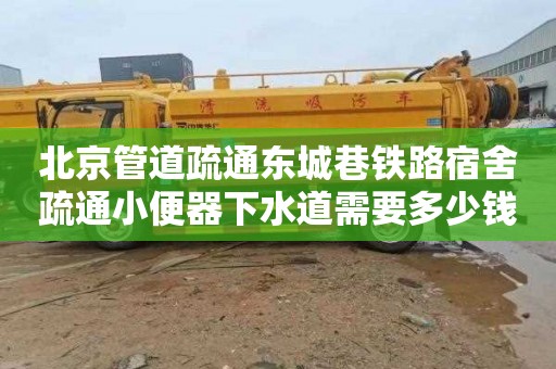 北京管道疏通东城巷铁路宿舍疏通小便器下水道需要多少钱