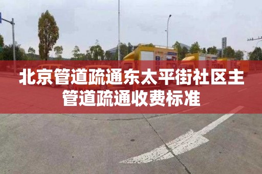 北京管道疏通东太平街社区主管道疏通收费标准