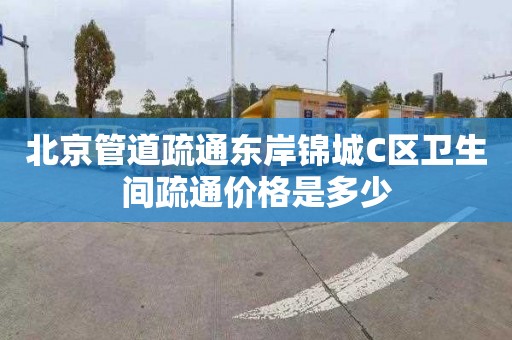 北京管道疏通东岸锦城C区卫生间疏通价格是多少