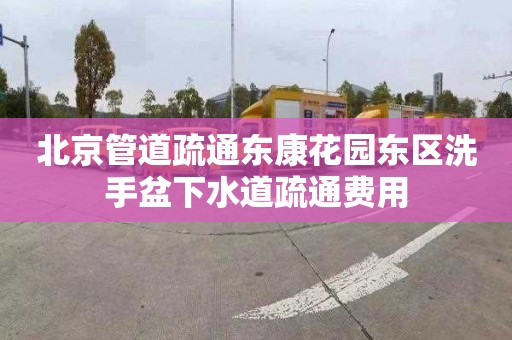 北京管道疏通东康花园东区洗手盆下水道疏通费用